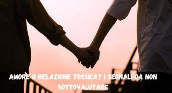 Amore o relazione tossica? Fai attenzione a questi segnali, non è quello che credi!