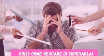 Come superare una crisi? Fai in questo modo e riparti alla grande!